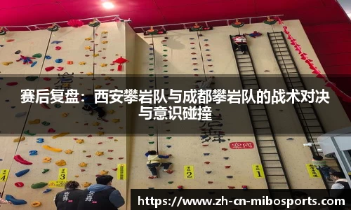 赛后复盘：西安攀岩队与成都攀岩队的战术对决与意识碰撞