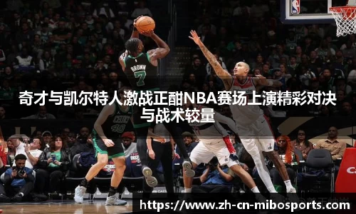 奇才与凯尔特人激战正酣NBA赛场上演精彩对决与战术较量